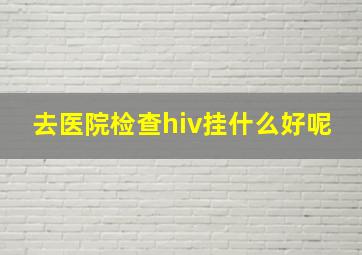 去医院检查hiv挂什么好呢