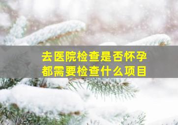 去医院检查是否怀孕都需要检查什么项目