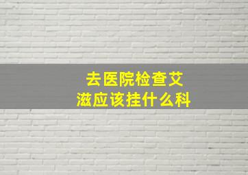 去医院检查艾滋应该挂什么科