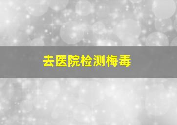 去医院检测梅毒