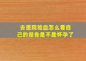 去医院验血怎么看自己的报告是不是怀孕了