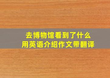 去博物馆看到了什么用英语介绍作文带翻译