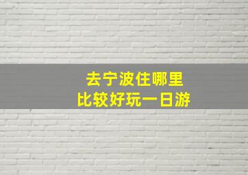 去宁波住哪里比较好玩一日游