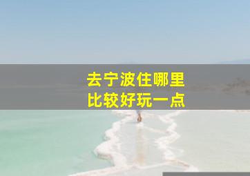 去宁波住哪里比较好玩一点