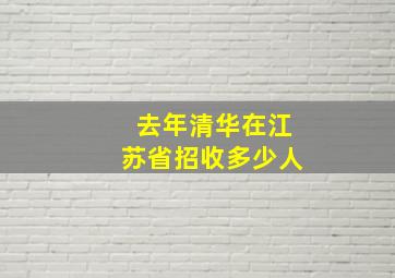 去年清华在江苏省招收多少人