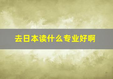 去日本读什么专业好啊