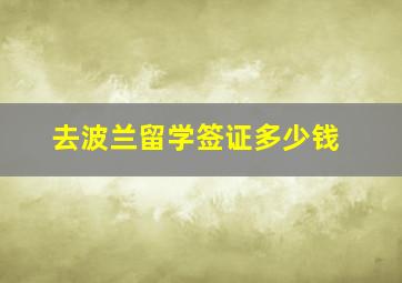 去波兰留学签证多少钱