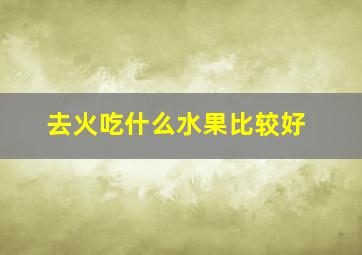 去火吃什么水果比较好