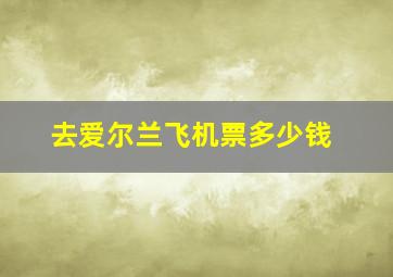 去爱尔兰飞机票多少钱