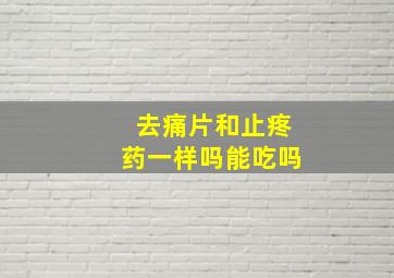 去痛片和止疼药一样吗能吃吗