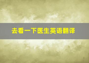 去看一下医生英语翻译