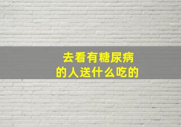 去看有糖尿病的人送什么吃的