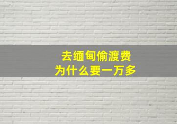 去缅甸偷渡费为什么要一万多