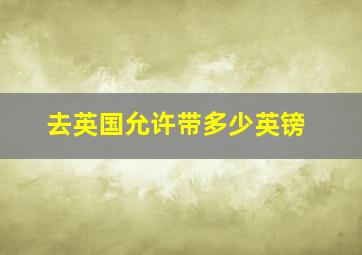 去英国允许带多少英镑