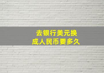 去银行美元换成人民币要多久