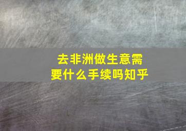 去非洲做生意需要什么手续吗知乎