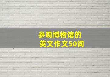 参观博物馆的英文作文50词