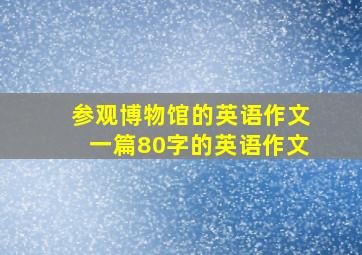 参观博物馆的英语作文一篇80字的英语作文