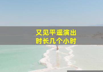 又见平遥演出时长几个小时