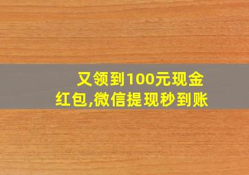 又领到100元现金红包,微信提现秒到账