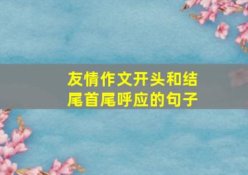 友情作文开头和结尾首尾呼应的句子