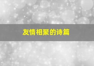 友情相聚的诗篇