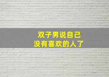 双子男说自己没有喜欢的人了