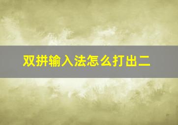 双拼输入法怎么打出二