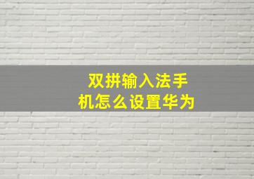 双拼输入法手机怎么设置华为