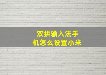 双拼输入法手机怎么设置小米