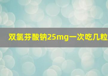 双氯芬酸钠25mg一次吃几粒