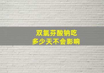 双氯芬酸钠吃多少天不会影响