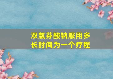 双氯芬酸钠服用多长时间为一个疗程