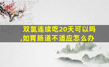 双氯连续吃20天可以吗,如胃肠道不适应怎么办