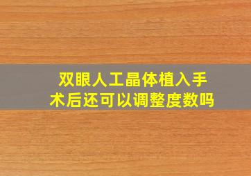 双眼人工晶体植入手术后还可以调整度数吗