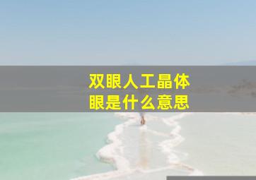 双眼人工晶体眼是什么意思