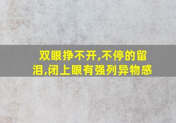 双眼挣不开,不停的留泪,闭上眼有强列异物感