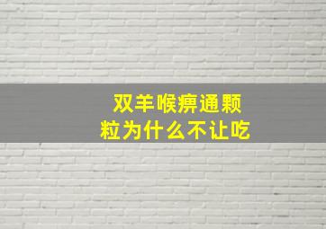 双羊喉痹通颗粒为什么不让吃