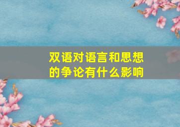 双语对语言和思想的争论有什么影响