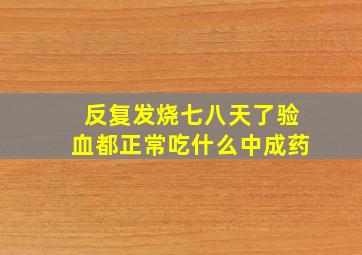 反复发烧七八天了验血都正常吃什么中成药