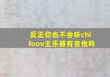 反正你也不会听chifoov主乐器有吉他吗