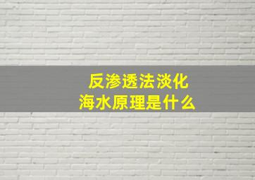 反渗透法淡化海水原理是什么