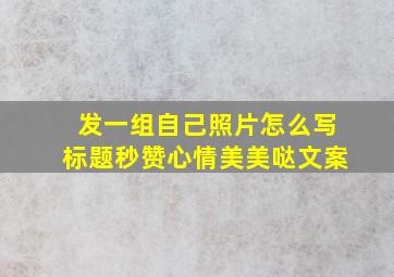 发一组自己照片怎么写标题秒赞心情美美哒文案