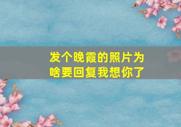 发个晚霞的照片为啥要回复我想你了