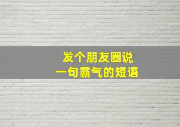 发个朋友圈说一句霸气的短语