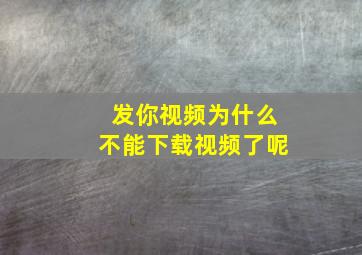 发你视频为什么不能下载视频了呢