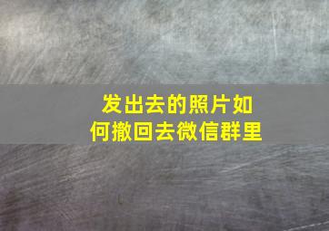 发出去的照片如何撤回去微信群里