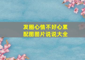 发圈心情不好心累配图图片说说大全