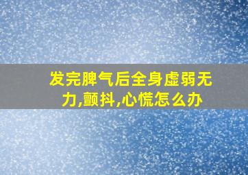 发完脾气后全身虚弱无力,颤抖,心慌怎么办