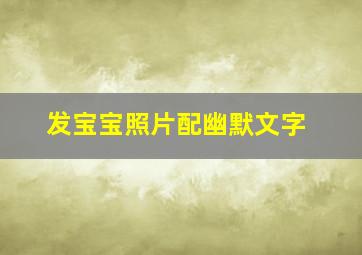 发宝宝照片配幽默文字